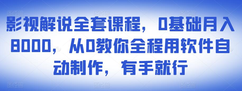 影视解说全套课程，0基础月入8000，从0教你全程用软件自动制作，有手就行-文强博客