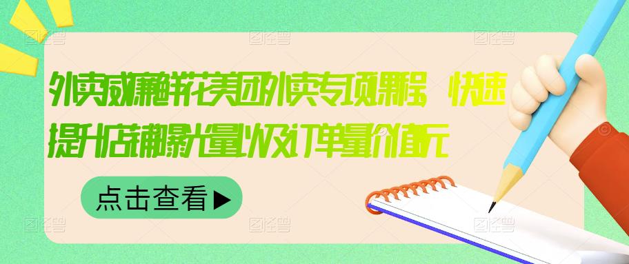 外卖威廉鲜花美团外卖专项课程，快速提升店铺曝光量以及订单量价值2680元-文强博客