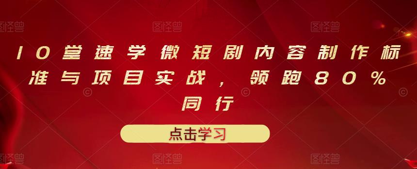 10堂速学微短剧内容制作标准与项目实战，领跑80%同行-文强博客