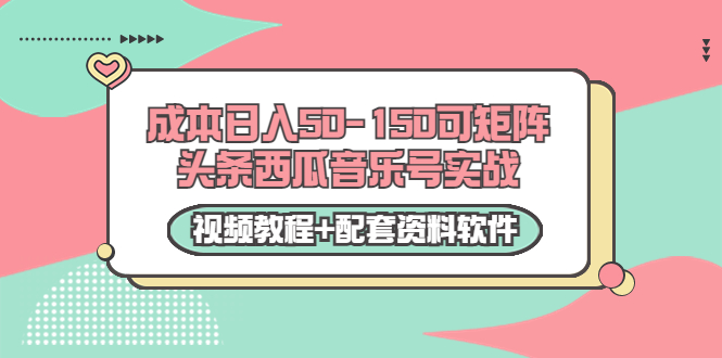 0成本日入50-150可矩阵头条西瓜音乐号实战（视频教程+配套资料软件）-文强博客