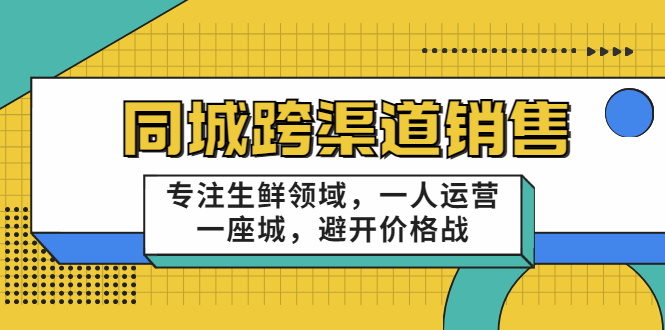 同城跨渠道销售，专注生鲜领域，一人运营一座城，避开价格战-文强博客