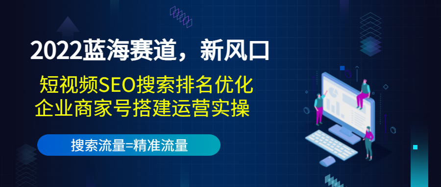 2022蓝海赛道，新风口：短视频SEO搜索排名优化+企业商家号搭建运营实操-文强博客