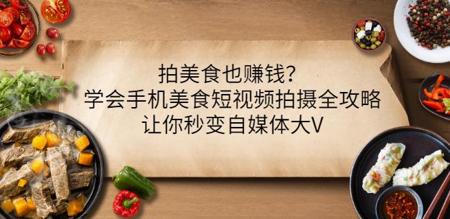 拍美食也赚钱？学会手机美食短视频拍摄全攻略，让你秒变自媒体大V-文强博客