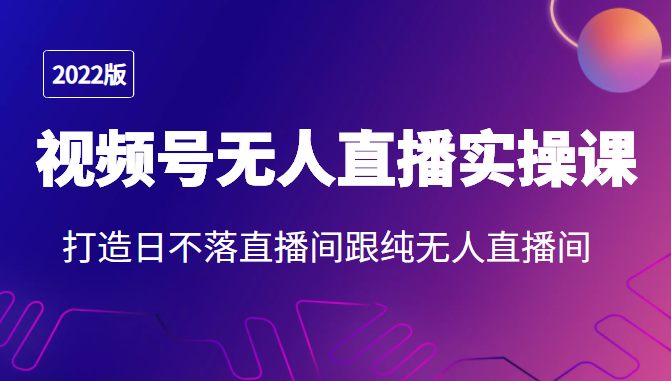 2022年视频号无人直播实操课，打造日不落直播间跟纯无人直播间-文强博客