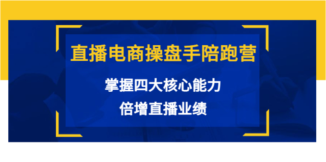 直播电商操盘手陪跑营：掌握四大核心能力，倍增直播业绩（价值980元）-文强博客