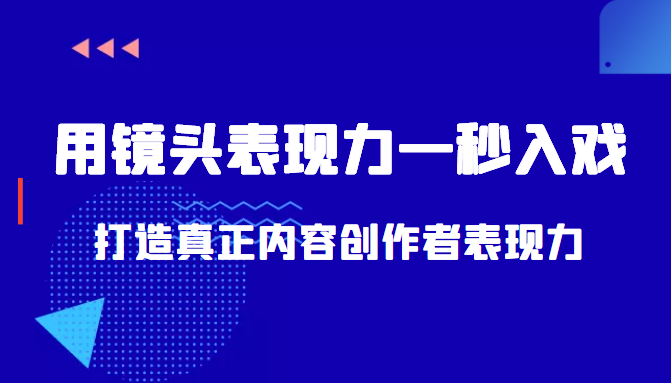 带你用镜头表现力一秒入戏打造真正内容创作者表现力（价值1580元）-文强博客