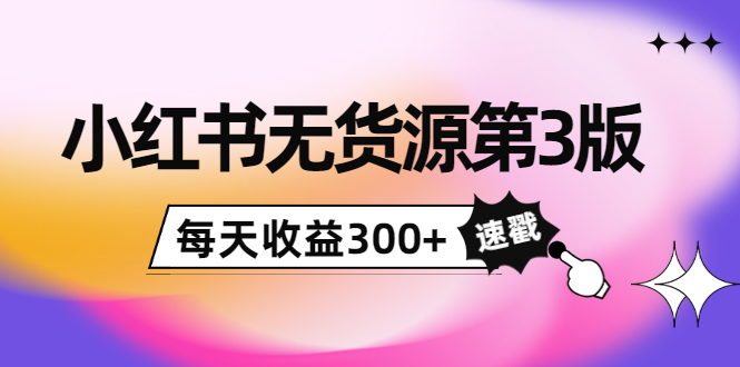 小红书无货源第3版，0投入起店，无脑图文精细化玩法，每天收益300+-文强博客