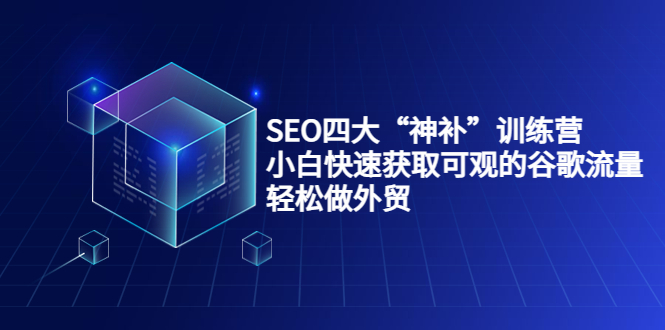 SEO四大“神补”训练营，小白快速获取可观的谷歌流量，轻松做外贸-文强博客