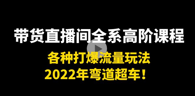 带货直播间全系高阶课程：各种打爆流量玩法，2022年弯道超车！-文强博客