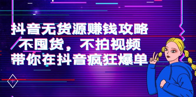 抖音无货源赚钱攻略，不囤货，不拍视频，带你在抖音疯狂爆单-文强博客