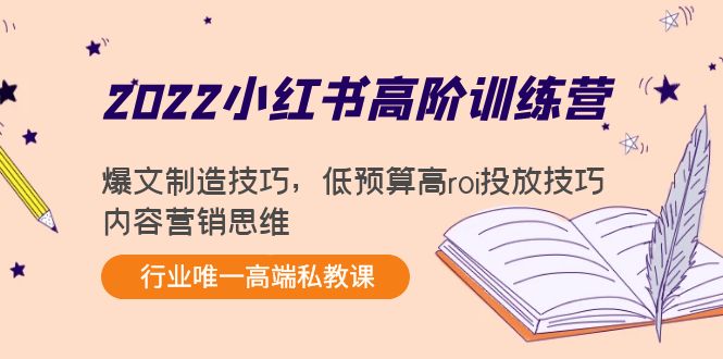 2022小红书高阶训练营：爆文制造技巧，低预算高roi投放技巧，内容营销思维-文强博客