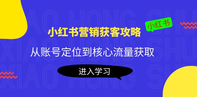 小红书营销获客攻略：从账号定位到核心流量获取，爆款笔记打造-文强博客