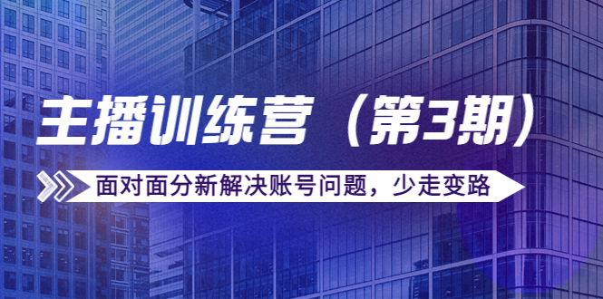 传媒主播训练营（第三期）面对面分新解决账号问题，少走变路（价值6000元）-文强博客