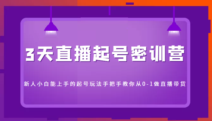 3天直播起号密训营，新人小白能上手的起号玩法，手把手教你从0-1做直播带货-文强博客