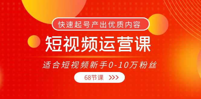 短视频运营课，适合短视频新手0-10万粉丝，快速起号产出优质内容（无水印）-文强博客