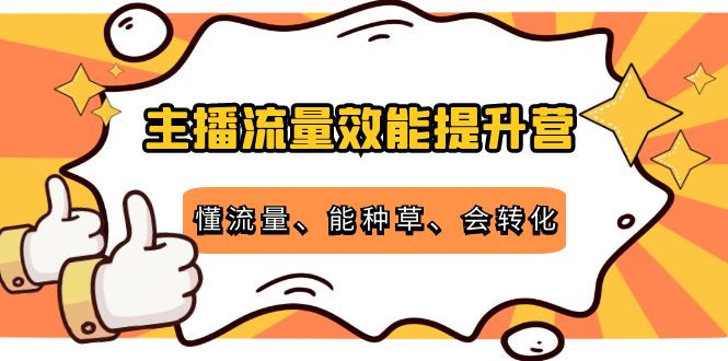 主播流量效能提升营：懂流量、能种草、会转化，清晰明确方法规则-文强博客