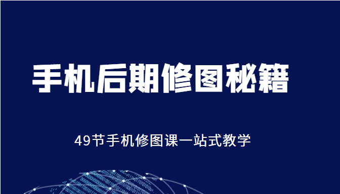 手机后期修图秘籍-49节手机修图课，一站式教学（价值399元）-文强博客