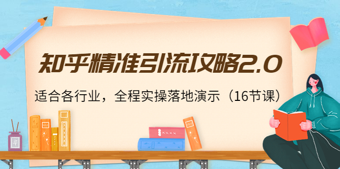 知乎精准引流攻略2.0，适合各行业，全程实操落地演示（16节课）-文强博客