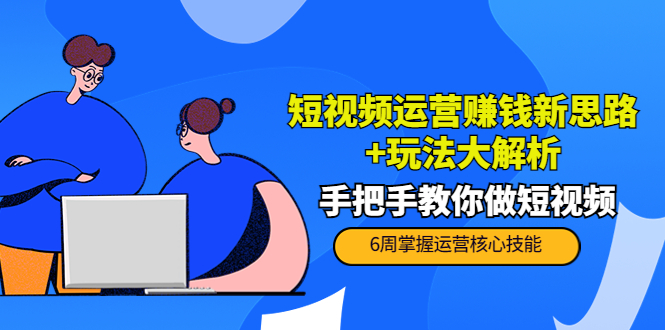 短视频运营赚钱新思路+玩法大解析：手把手教你做短视频【PETER最新更新中】-文强博客