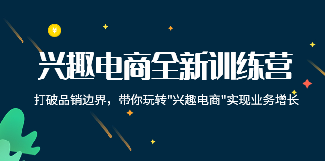 兴趣电商全新训练营：打破品销边界，带你玩转“兴趣电商“实现业务增长-文强博客