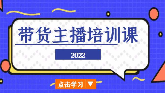 2022带货主播培训课，小白学完也能尽早进入直播行业-文强博客