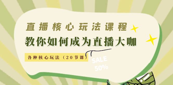 直播核心玩法：教你如何成为直播大咖，各种核心玩法（20节课）-文强博客