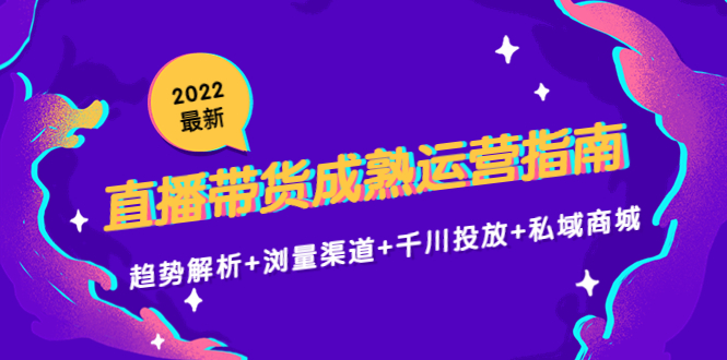 2022最新直播带货成熟运营指南3.0：趋势解析+浏量渠道+千川投放+私域商城-文强博客