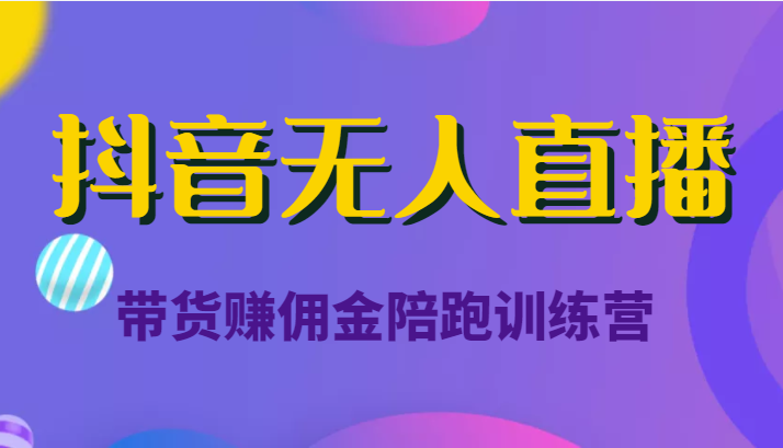 抖音无人直播带货赚佣金陪跑训练营（价值6980元）-文强博客