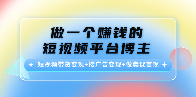 做一个赚钱的短视频平台博主：短视频带货变现+接广告变现+做卖课变现-文强博客