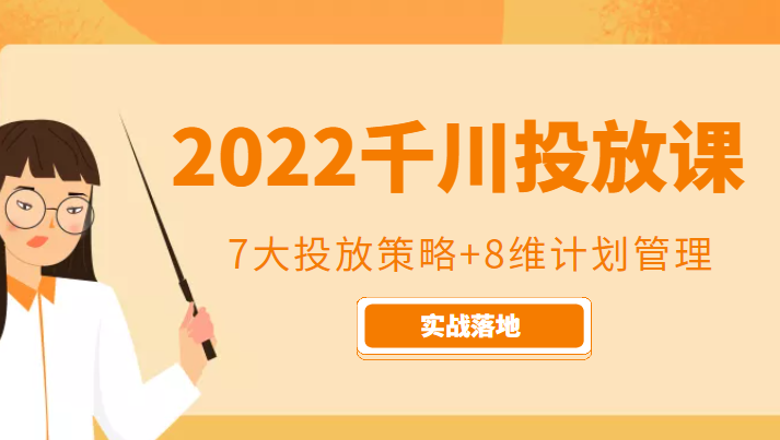 2022千川投放7大投放策略+8维计划管理，实战落地课程-文强博客