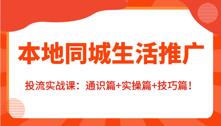 本地同城生活推广投流实战课：通识篇+实操篇+技巧篇！-文强博客