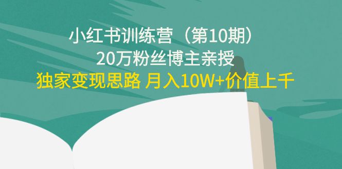 小红书训练营（第10期）20万粉丝博主亲授：独家变现思路 月入10W+价值上千-文强博客