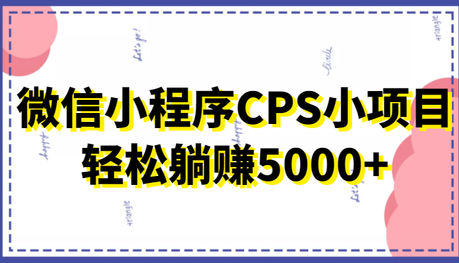 微信小程序CPS小项目，有微信就能做，轻松上手躺赚5000+-文强博客