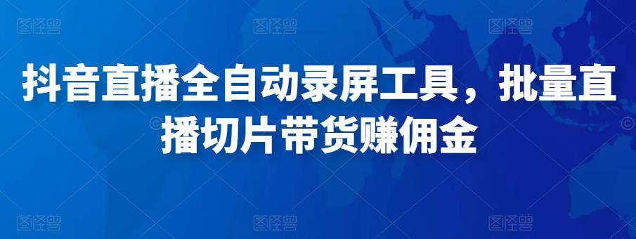 抖音直播全自动录屏工具，批量实时录制直播视频，可带货赚佣金（软件+使用教程）-文强博客