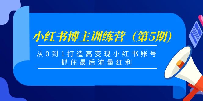 小红书博主训练营（第5期)，从0到1打造高变现小红书账号，抓住最后流量红利-文强博客