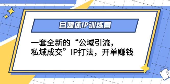 自媒体IP训练营(12+13期)，一套全新的“公域引流，私域成交”IP打法 开单赚钱-文强博客