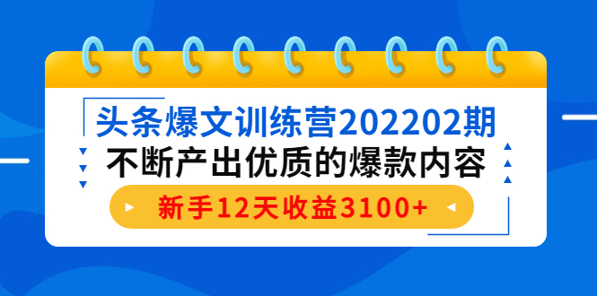 头条爆文训练营202202期，不断产出优质的爆款内容，新手12天收益3100+-文强博客