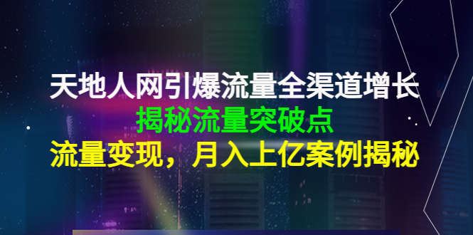 天地人网引爆流量全渠道增长：揭秘流量突然破点，流量变现，月入上亿案例-文强博客