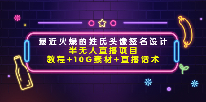 最近火爆的姓氏头像签名设计半无人直播项目（教程+10G素材+直播话术）-文强博客