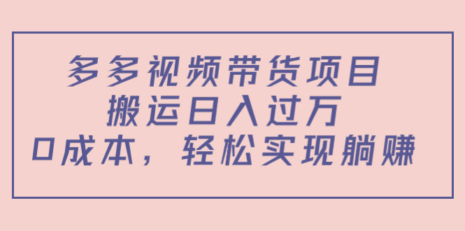 多多视频带货项目，搬运日入过万，0成本，轻松实现躺赚（教程+软件）-文强博客