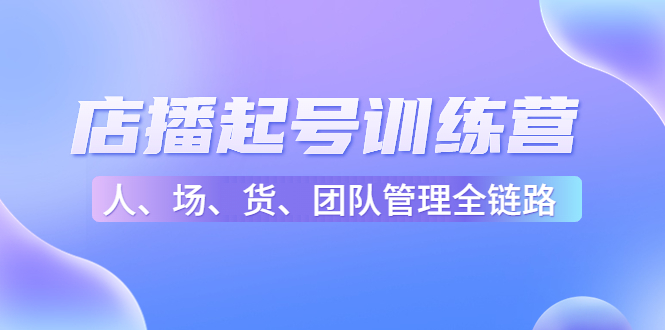 店播起号训练营：帮助更多直播新人快速开启和度过起号阶段（16节）-文强博客