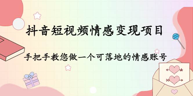 抖音短视频情感变现项目：手把手教您做一个可落地的情感账号-文强博客