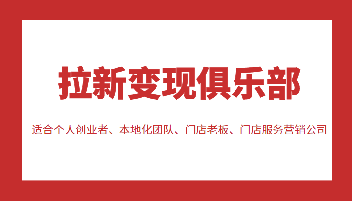 拉新变现俱乐部 适合个人创业者、本地化团队、门店老板、门店服务营销公司-文强博客