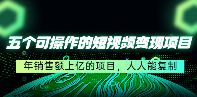 五个可操作的短视频变现项目：年销售额上亿的项目，人人能复制-文强博客