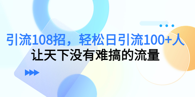 引流108招，轻松日引流100+人，让天下没有难搞的流量-文强博客