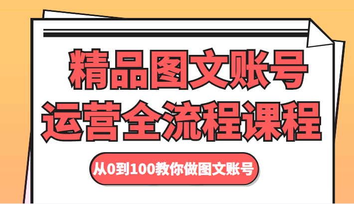 精品图文账号运营全流程课程 从0到100教你做图文账号-文强博客