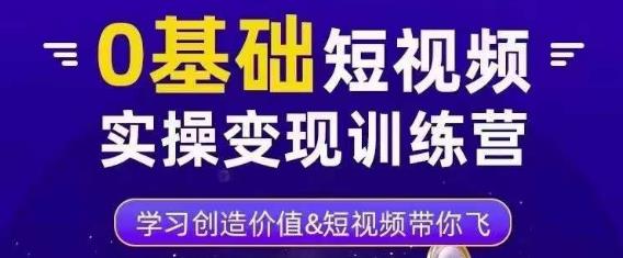 0基础短视频实操变现训练营，3大体系成就百万大V-文强博客