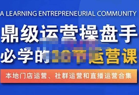 鼎级运营操盘手必学的38节运营课，深入简出通俗易懂地讲透，一个人就能玩转的本地化生意运营技能-文强博客