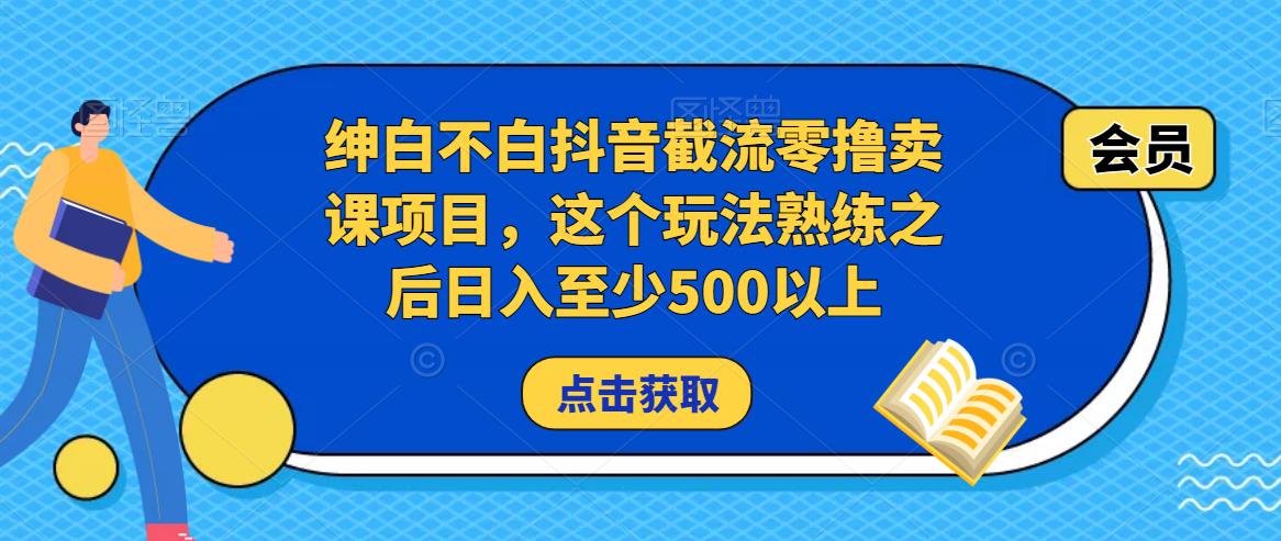 绅白不白抖音截流零撸卖课项目，这个玩法熟练之后日入至少500以上-文强博客