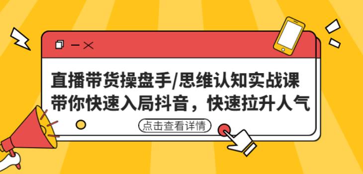 直播带货操盘手/思维认知实战课：带你快速入局抖音，快速拉升人气！-文强博客